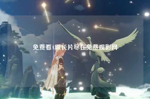 免费看A级长片尽在免费观影网