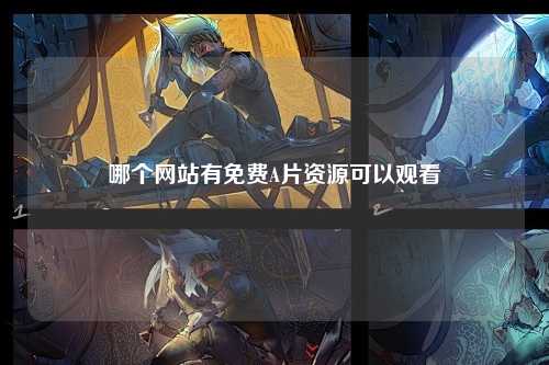 哪个网站有免费A片资源可以观看