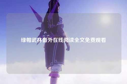 绿帽武林番外在线阅读全文免费观看