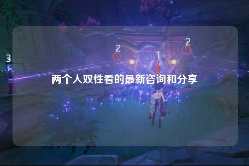 两个人双性看的最新咨询和分享