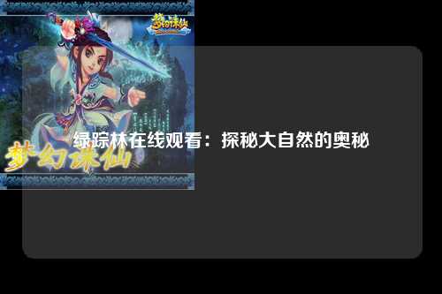 绿踪林在线观看：探秘大自然的奥秘