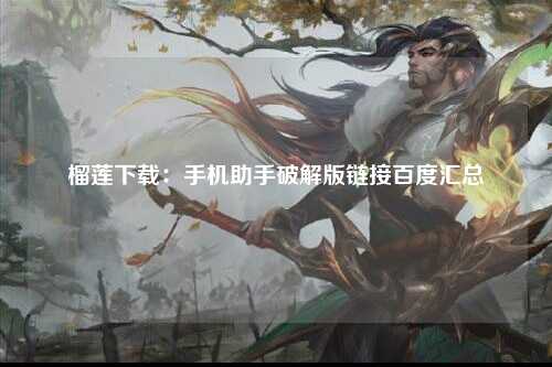 榴莲下载：手机助手破解版链接百度汇总