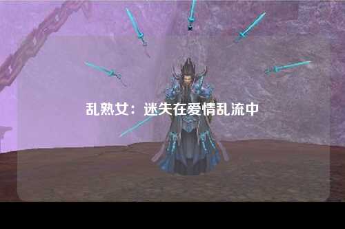 乱熟女：迷失在爱情乱流中