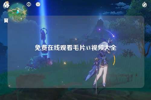 免费在线观看毛片AV视频大全