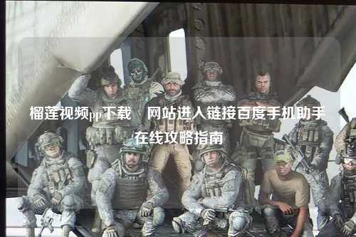 榴莲视频pp下载汅网站进入链接百度手机助手在线攻略指南