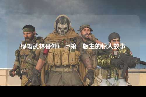 绿帽武林番外1一22第一版主的惊人故事