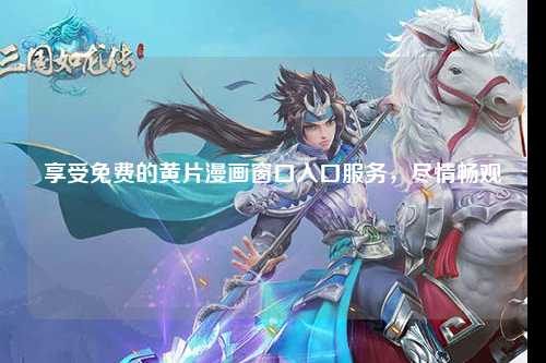享受免费的黄片漫画窗口入口服务，尽情畅观
