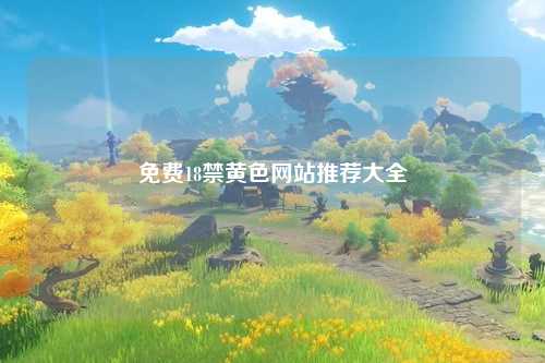 免费18禁黄色网站推荐大全