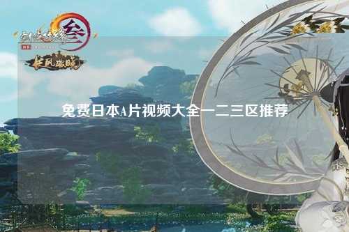 免费日本A片视频大全一二三区推荐