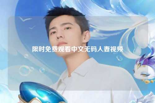 限时免费观看中文无码人妻视频