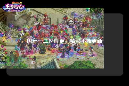 国产一二区日更，精彩不断更新
