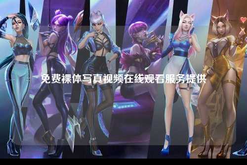 免费裸体写真视频在线观看服务提供
