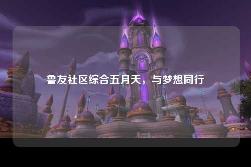 鲁友社区综合五月天，与梦想同行