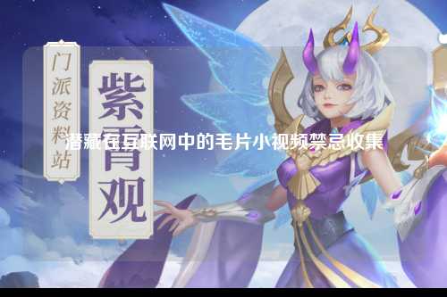 潜藏在互联网中的毛片小视频禁忌收集