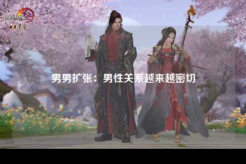 男男扩张：男性关系越来越密切