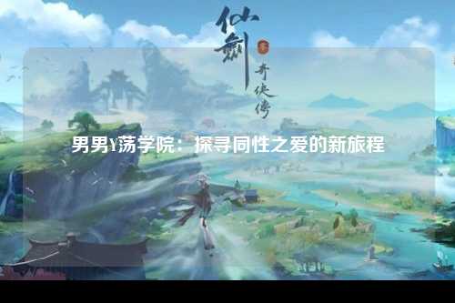 男男Y荡学院：探寻同性之爱的新旅程