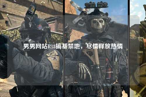 男男网站R18搞基禁地，尽情释放热情